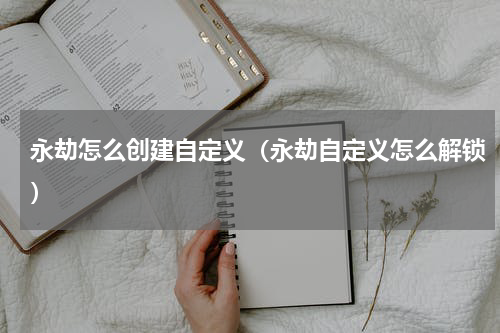 永劫怎么创建自定义（永劫自定义怎么解锁）