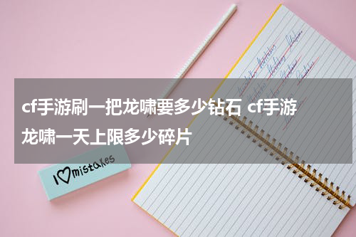 cf手游刷一把龙啸要多少钻石 cf手游龙啸一天上限多少碎片