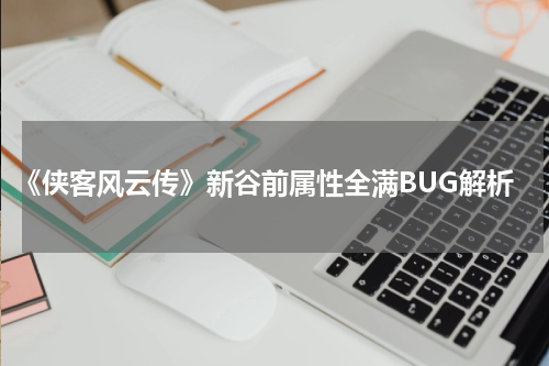 《侠客风云传》新谷前属性全满BUG解析