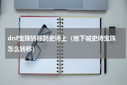 dnf宝珠转移到史诗上（地下城史诗宝珠怎么转移）