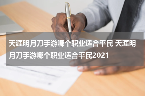 天涯明月刀手游哪个职业适合平民 天涯明月刀手游哪个职业适合平民2021