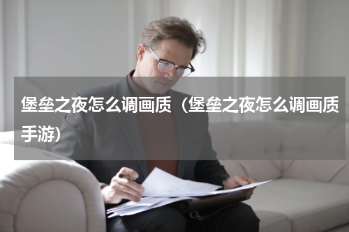 堡垒之夜怎么调画质(堡垒之夜怎么调画质手游)