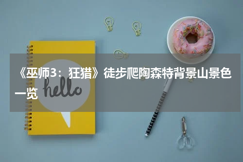 《巫师3：狂猎》徒步爬陶森特背景山景色一览