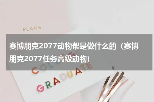 赛博朋克2077动物帮是做什么的（赛博朋克2077任务高级动物）