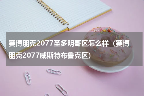 赛博朋克2077圣多明哥区怎么样（赛博朋克2077威斯特布鲁克区）