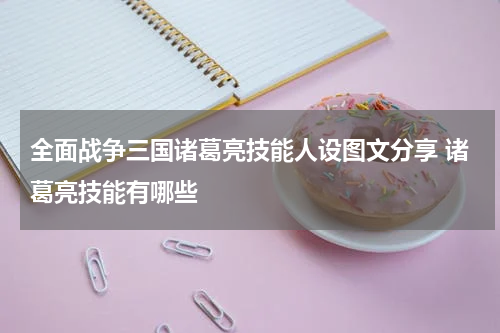 全面战争三国诸葛亮技能人设图文分享 诸葛亮技能有哪些