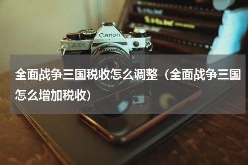 全面战争三国税收怎么调整（全面战争三国怎么增加税收）