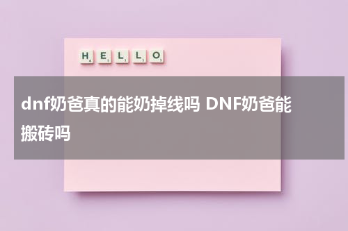 dnf奶爸真的能奶掉线吗 DNF奶爸能搬砖吗