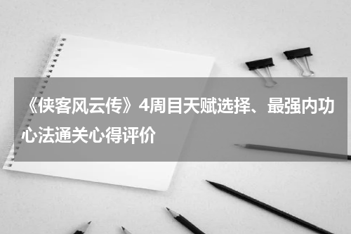 《侠客风云传》4周目天赋选择、最强内功心法通关心得评价
