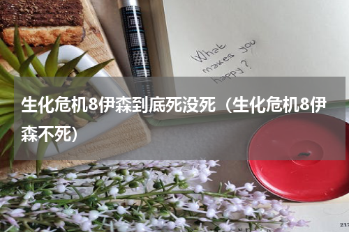 生化危机8伊森到底死没死(生化危机8伊森不死)