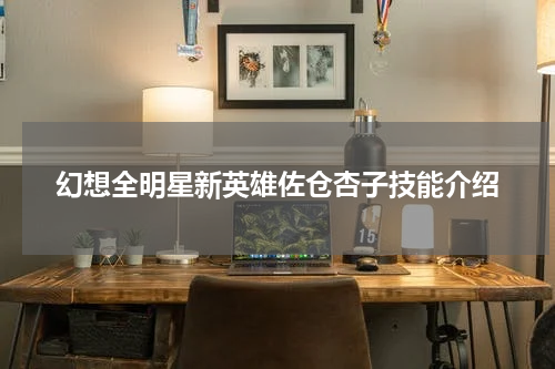 幻想全明星新英雄佐仓杏子技能介绍