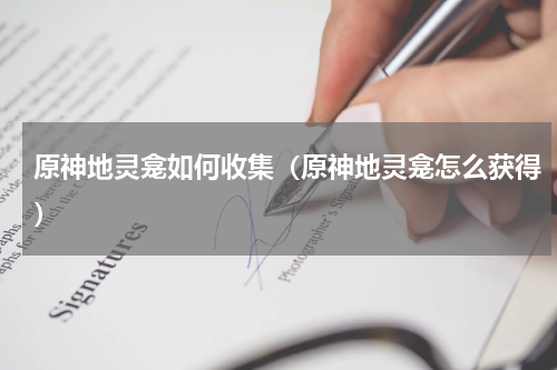 原神地灵龛如何收集（原神地灵龛怎么获得）