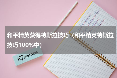 和平精英获得特斯拉技巧（和平精英特斯拉技巧100%中）