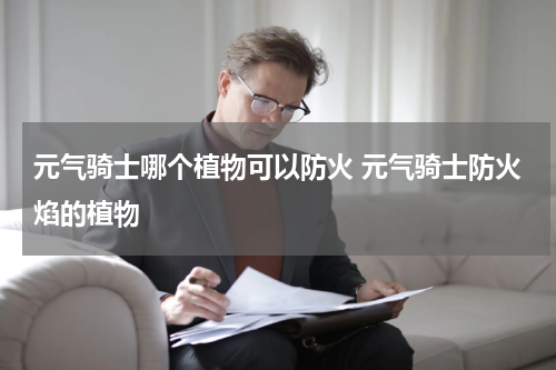 元气骑士哪个植物可以防火 元气骑士防火焰的植物