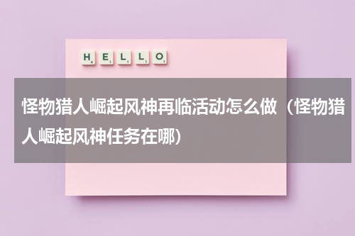 怪物猎人崛起风神再临活动怎么做（怪物猎人崛起风神任务在哪）