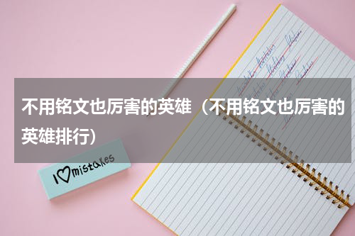 不用铭文也厉害的英雄（不用铭文也厉害的英雄排行）