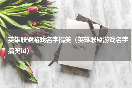 英雄联盟游戏名字搞笑(英雄联盟游戏名字搞笑id)