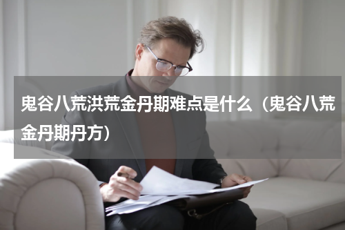 鬼谷八荒洪荒金丹期难点是什么（鬼谷八荒金丹期丹方）