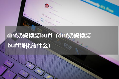 dnf奶妈换装buff（dnf奶妈换装buff强化放什么）