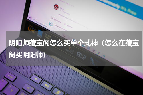 阴阳师藏宝阁怎么买单个式神（怎么在藏宝阁买阴阳师）