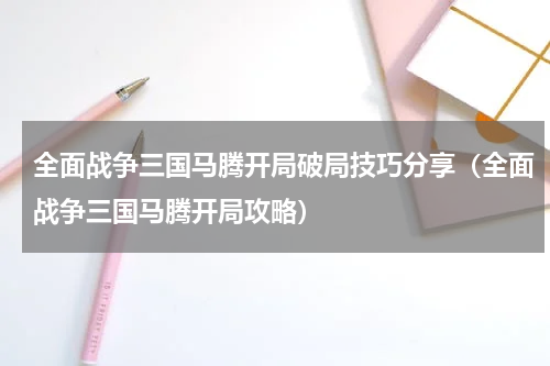 全面战争三国马腾开局破局技巧分享（全面战争三国马腾开局攻略）