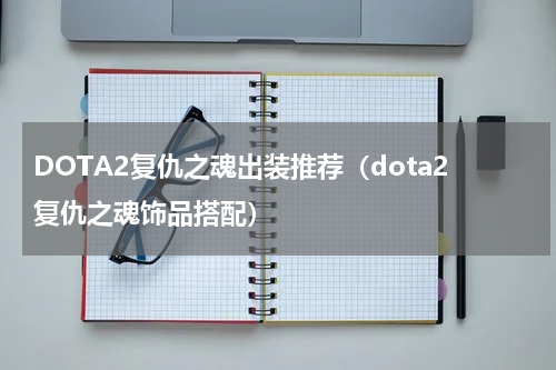 DOTA2复仇之魂出装推荐（dota2复仇之魂饰品搭配）