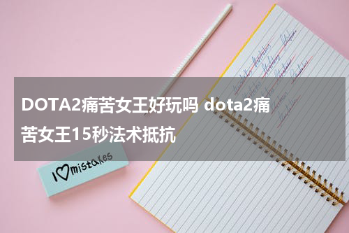 DOTA2痛苦女王好玩吗 dota2痛苦女王15秒法术抵抗