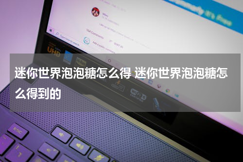 迷你世界泡泡糖怎么得 迷你世界泡泡糖怎么得到的