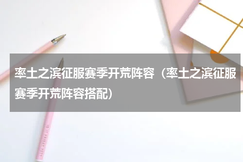 率土之滨征服赛季开荒阵容（率土之滨征服赛季开荒阵容搭配）