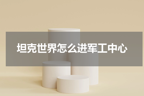 坦克世界怎么进军工中心