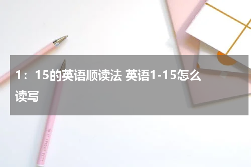 1：15的英语顺读法 英语1-15怎么读写