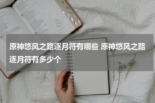 原神悠风之路逐月符有哪些 原神悠风之路逐月符有多少个