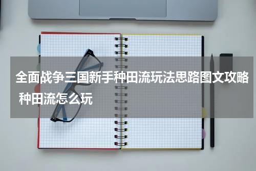 全面战争三国新手种田流玩法思路图文攻略 种田流怎么玩