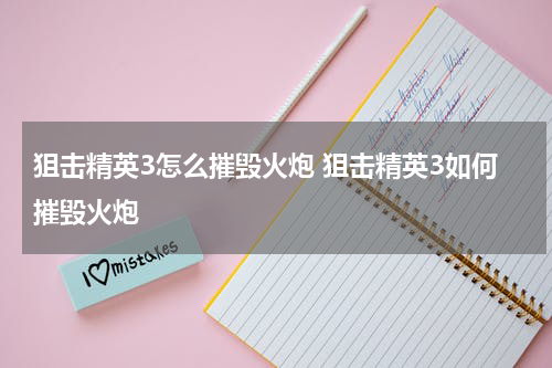 狙击精英3怎么摧毁火炮 狙击精英3如何摧毁火炮