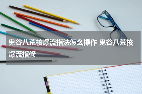 鬼谷八荒核爆流指法怎么操作 鬼谷八荒核爆流指修