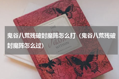 鬼谷八荒残破封魔阵怎么打（鬼谷八荒残破封魔阵怎么过）