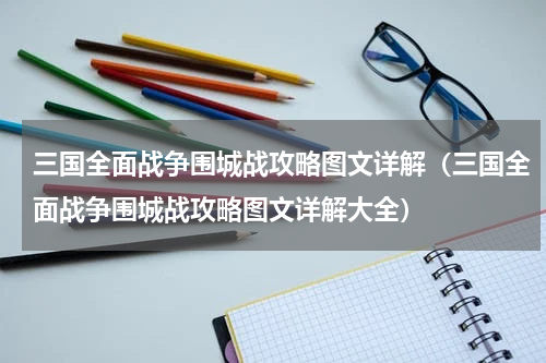 三国全面战争围城战攻略图文详解(三国全面战争围城战攻略图文详解大全)