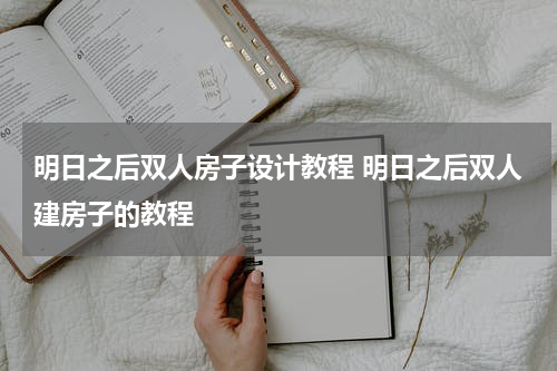 明日之后双人房子设计教程 明日之后双人建房子的教程