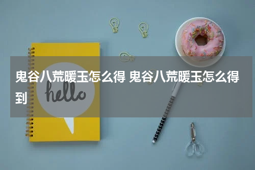 鬼谷八荒暖玉怎么得 鬼谷八荒暖玉怎么得到