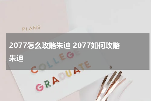2077怎么攻略朱迪 2077如何攻略朱迪
