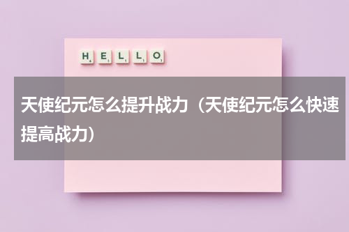 天使纪元怎么提升战力（天使纪元怎么快速提高战力）