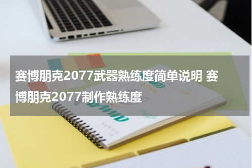 赛博朋克2077武器熟练度简单说明 赛博朋克2077制作熟练度