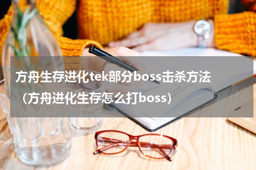 方舟生存进化tek部分boss击杀方法（方舟进化生存怎么打boss）