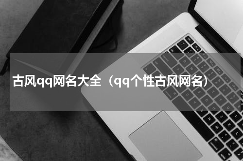 古风qq网名大全(qq个性古风网名)
