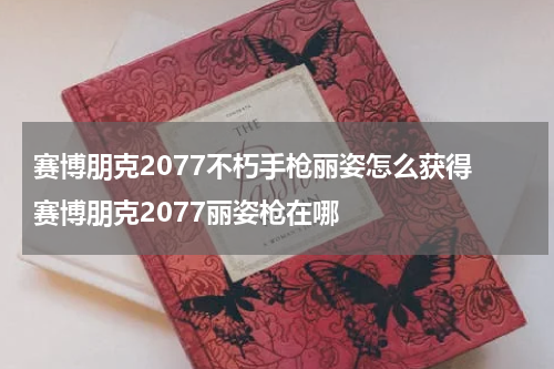 赛博朋克2077不朽手枪丽姿怎么获得 赛博朋克2077丽姿枪在哪