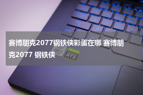 赛博朋克2077钢铁侠彩蛋在哪 赛博朋克2077 钢铁侠