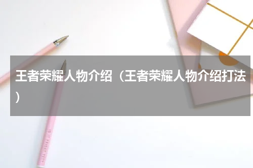 王者荣耀人物介绍（王者荣耀人物介绍打法）