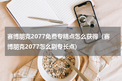 赛博朋克2077免费专精点怎么获得（赛博朋克2077怎么刷专长点）
