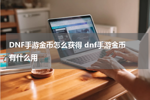 DNF手游金币怎么获得 dnf手游金币有什么用