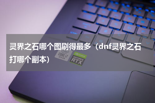 灵界之石哪个图刷得最多（dnf灵界之石打哪个副本）